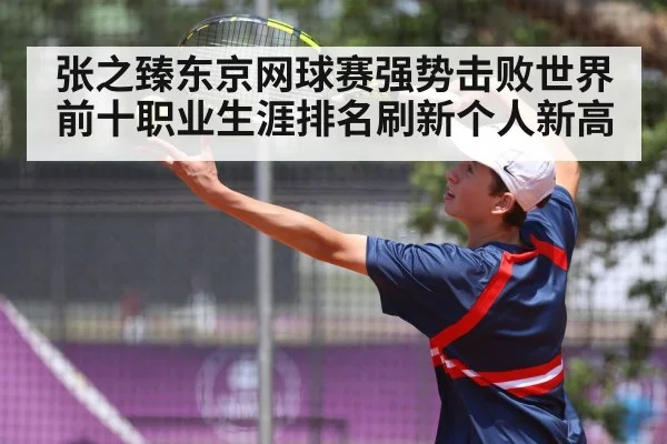 张之臻东京网球赛强势击败世界前十职业生涯排名刷新个人新高
