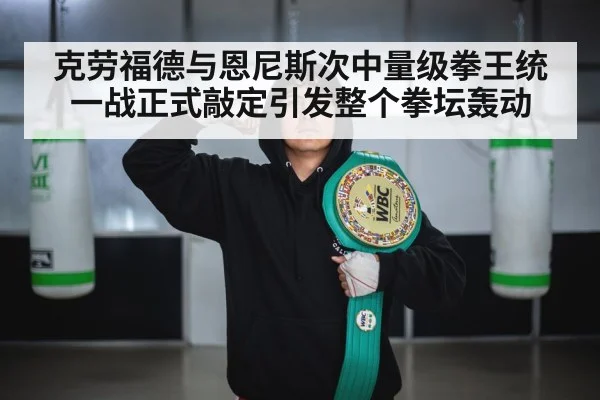 克劳福德与恩尼斯次中量级拳王统一战正式敲定引发整个拳坛轰动