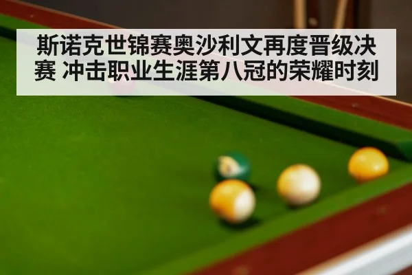 斯诺克世锦赛奥沙利文再度晋级决赛 冲击职业生涯第八冠的荣耀时刻