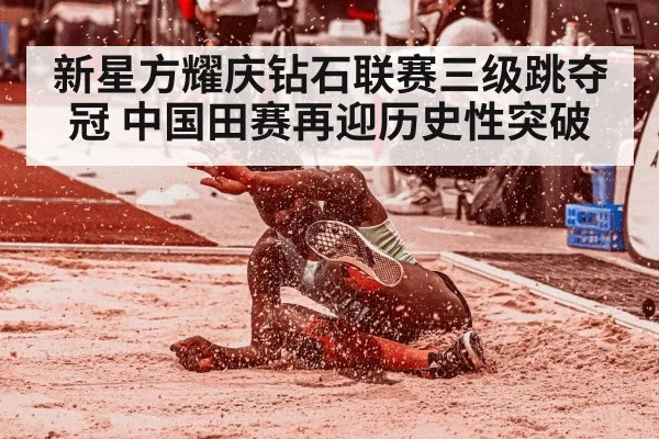 新星方耀庆钻石联赛三级跳夺冠 中国田赛再迎历史性突破
