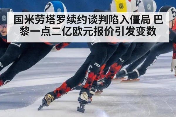 国米劳塔罗续约谈判陷入僵局 巴黎一点二亿欧元报价引发变数